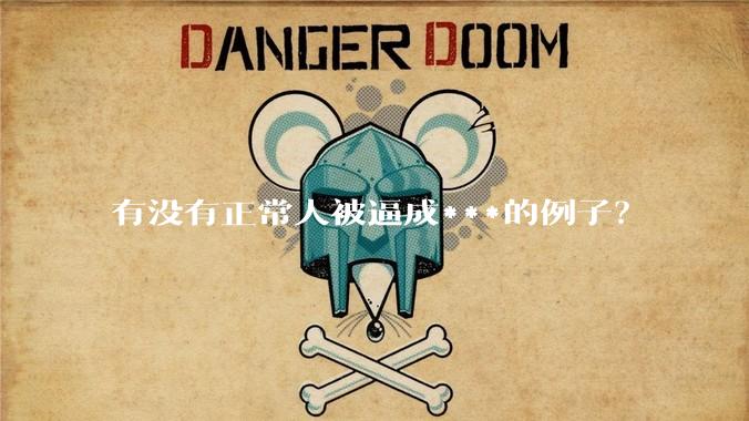 有没有正常人被逼成***的例子？